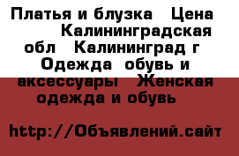 Платья и блузка › Цена ­ 500 - Калининградская обл., Калининград г. Одежда, обувь и аксессуары » Женская одежда и обувь   